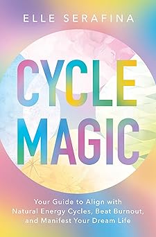 Cycle Magic: Your Guide to Align with Natural Energy Cycles, Beat Burnout, and Manifest Your Dream Life by Elle Serafina