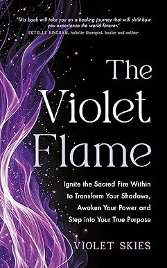 Violet Flame: Ignite the Sacred Fire Within to Transform Your Shadows, Awaken Your Power and Step into Your True Purpose by Violet Skies
