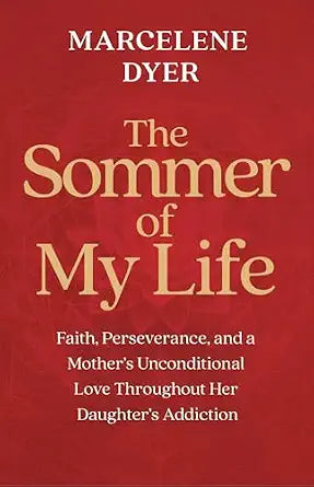 Sommer of My Life: (H) Faith, Perseverance, and a Mother's Unconditional Love Throughout Her Daughter's Addiction by Marcelene Dyer
