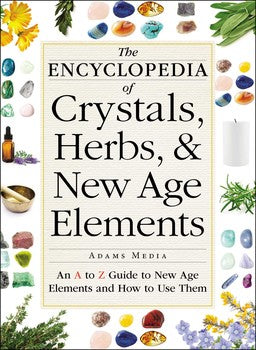 Encyclopedia of Crystals, Herbs, and New Age Elements: An A to Z Guide to New Age Elements and How to Use Them By Adams Media