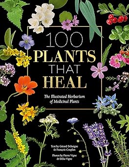 100 Plants That Heal: The Illustrated Herbarium of Medicinal Plants by François Couplan and Gérard Debuigne, photographed by Pierre and Délia Vignes