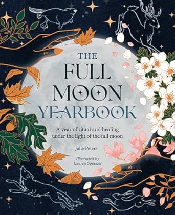 The Full Moon Yearbook: A Year of Ritual and Healing Under the Light of the Full Moon by Julie Peters