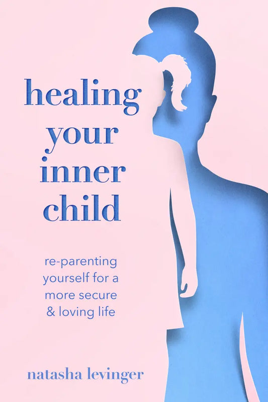 Healing Your Inner Child: Re-Parenting Yourself for a More Secure & Loving Life By Natasha Levinger