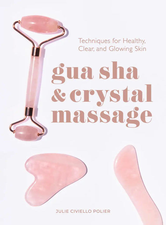 Gua Sha & Crystal Massage: (H) Techniques for Healthy, Clear, and Glowing Skin by Julie Civiello Polier