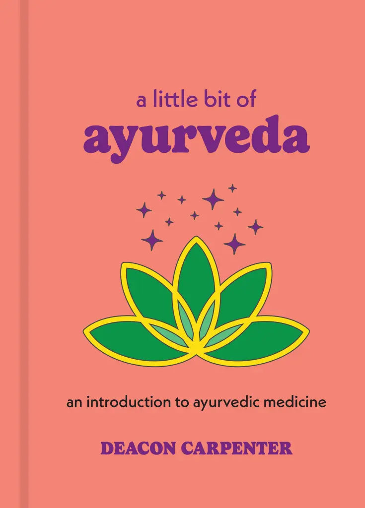 A Little Bit of Ayurveda An Introduction to Ayurvedic Medicine By Deacon Carpenter