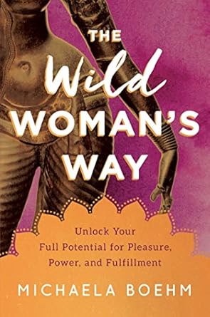 The Wild Woman's Way: (H) OOP Unlock Your Full Potential for Pleasure, Power, and Fulfillment by Michaela Boehm