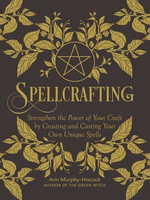 Spellcrafting: (H) Strengthen the Power of Your Craft by Creating and Casting Your Own Unique Spells By Arin Murphy-Hiscock
