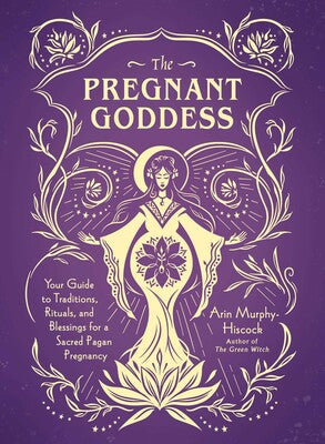 Pregnant Goddess Your Guide to Traditions, Rituals, and Blessings for a Sacred Pagan Pregnancy by Arin Murphy - Hiscock