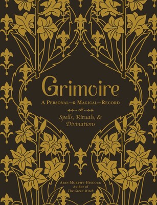 Grimoire: A Personal—& Magical—Record of Spells, Rituals, & Divinations By Arin Murphy-Hiscock