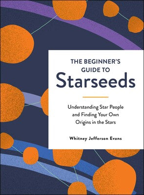Beginner's Guide to Starseeds Understanding Star People and Finding Your Own Origins in the Stars By Whitney Jefferson Evans