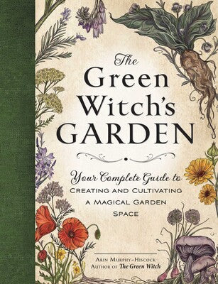 Green Witch's Garden: Your Complete Guide to Creating and Cultivating a Magical Garden Space By Arin Murphy-Hiscock