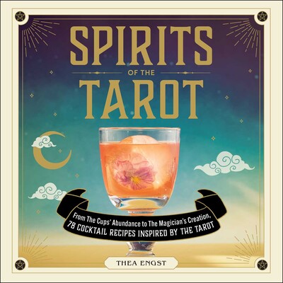 Spirits of the Tarot: SPO - From The Cups' Abundance to The Magician's Creation, 78 Cocktail Recipes Inspired by the Tarot by Thea Engst