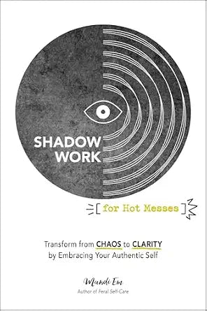 Shadow Work for Hot Messes: Transform from Chaos to Clarity by Embracing Your Authentic Self by Mandi Em