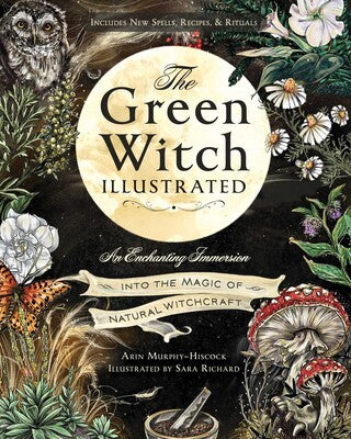 Green Witch Illustrated: An Enchanting Immersion Into the Magic of Natural Witchcraft By Arin Murphy-Hiscock