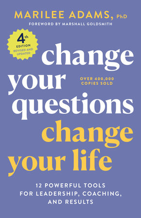 Change Your Questions, Change Your Life, 4th Edition: 12 Powerful Tools for Leadership, Coaching, and Results by Marilee Adams, Ph.D.