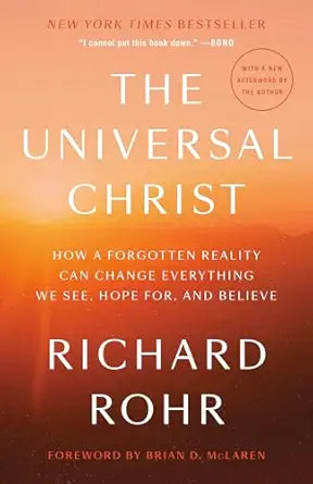 The Universal Christ: How a Forgotten Reality Can Change Everything We See, Hope For, and Believe by Richard Rohr