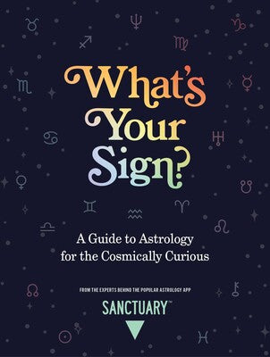 What’s Your Sign?: A Guide to Astrology for the Cosmically Curious by Sanctuary Astrology