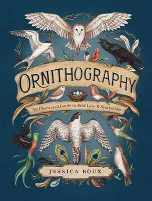 Ornithography: An Illustrated Guide to Bird Lore & Symbolism by Jessica Roux