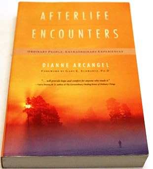 Afterlife Encounters: Ordinary People, Extraordinary Experiences by Dianne Arcangel