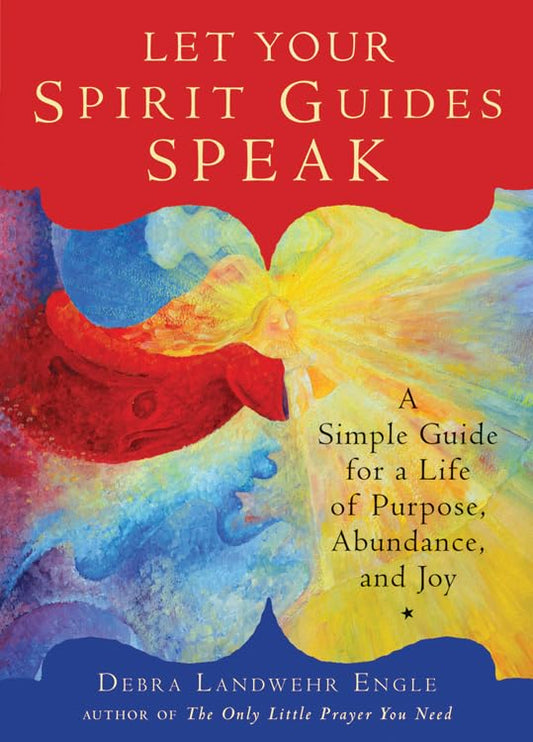 Let Your Spirit Guides Speak: A Simple Guide for a Life of Purpose, Abundance, and Joy By Debra Landwehr Engle