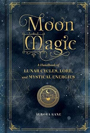 Moon Magic: A Handbook of Lunar Cycles, Lore, and Mystical Energies By Aurora Kane