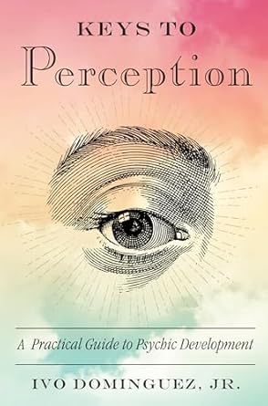 Keys to Perception: A Practical Guide to Psychic Development by Ivo Dominguez Jr.