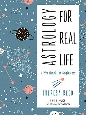 Astrology for Real Life: A Workbook for Beginners by Theresa Reed