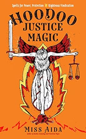 Hoodoo Justice Magic: Spells for Power, Protection and Righteous Vindication by Miss Aida