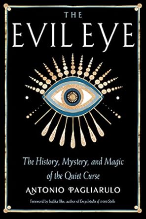 The Evil Eye: The History, Mystery, and Magic of the Quiet Curse by Antonio Pagliarulo