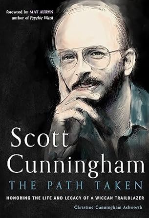 Scott Cunningham—The Path Taken: Honoring the Life and Legacy of a Wiccan Trailblazer by Christine Cunningham Ashworth
