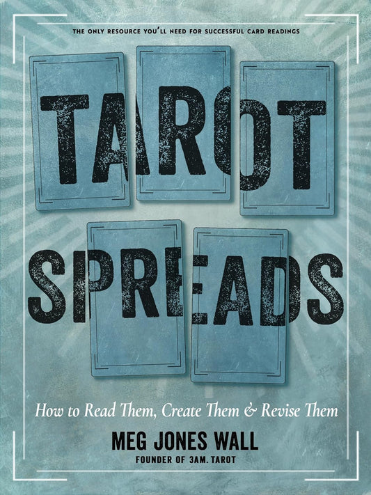 Tarot Spreads: How to Read Them, Create Them, and Revise Them by Meg Jones Wall