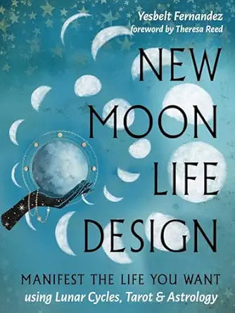 New Moon Life Design: Manifest the Life You Want Using Lunar Cycles, Tarot, and Astrology by Yesbelt Fernandez