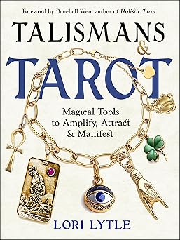 Talismans and Tarot: Magical Tools to Amplify, Attract, and Manifest by Lori Lytle