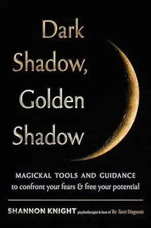 Dark Shadow, Golden Shadow: Magickal Tools and Tarot to Confront Your Fears and Free Your Potential by Shannon Knight