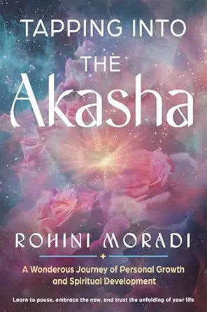 Tapping into the Akasha: A Wondrous Journey of Personal Growth and Spiritual Development  by Rohini Moradi