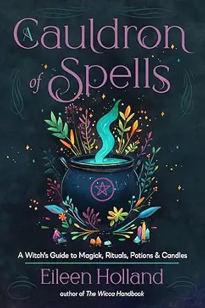 A Cauldron of Spells: A Witch's Guide to Magick, Rituals, Potions & Candles by Eileen Holland