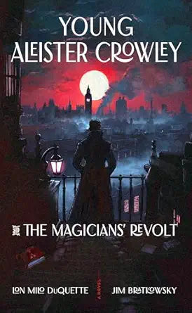 Young Aleister Crowley and the Magicians’ Revolt: A Novel by Lon Milo DuQuette
