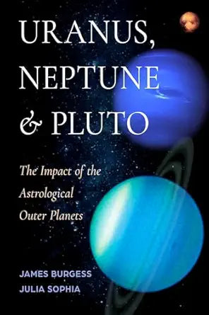 Uranus, Neptune, and Pluto: The Impact of the Astrological Outer Planets by James Burgess , Julia Sophia