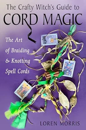 Crafty Witch's Guide to Cord Magic: The Art of Braiding and Knotting Spell Cords by Loren Morris