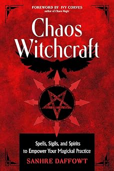 Chaos Witchcraft: Spells, Sigils, and Spirits to Empower Your Magickal Practice by Sanhre Daffowt