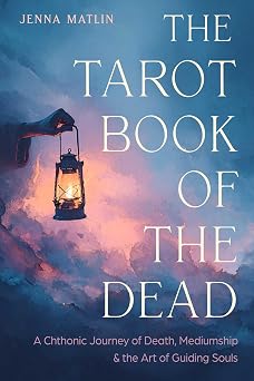 Tarot Book of the Dead: A Chthonic Journey of Death, Mediumship, and the Art of Guiding Souls by Jenna Matlin
