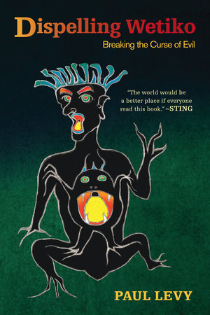 Dispelling Wetiko : Breaking the Curse of Evil By Paul Levy