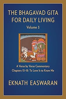Bhagavad Gita for Daily Living, Volume 3: A Verse-by-Verse Commentary: Chapters 13-18 To Love Is to Know Me by Eknath Easwaran