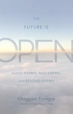 Future Is Open: Good Karma, Bad Karma, and Beyond Karma by Chogyam Trungpa