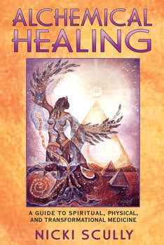 Alchemical Healing A Guide to Spiritual, Physical, and Transformational Medicine By Nicki Scully