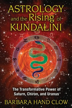 Astrology and the Rising of Kundalini The Transformative Power of Saturn, Chiron, and Uranus By Barbara Hand Clow