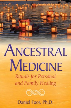 Ancestral Medicine Rituals for Personal and Family Healing By Daniel Foor