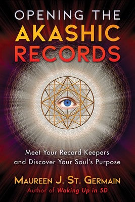 Opening the Akashic Records: Meet Your Record Keepers and Discover Your Soul's Purpose By Maureen J. St. Germain