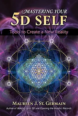 Mastering Your 5D Self: Tools to Create a New Reality By Maureen J. St. German