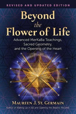 Beyond the Flower of Life Advanced MerKaBa Teachings, Sacred Geometry, and the Opening of the Heart By Maureen J. St. Germain